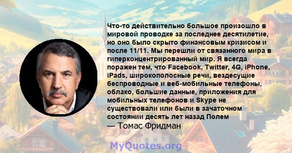 Что-то действительно большое произошло в мировой проводке за последнее десятилетие, но оно было скрыто финансовым кризисом и после 11/11. Мы перешли от связанного мира в гиперконцентрированный мир. Я всегда поражен тем, 