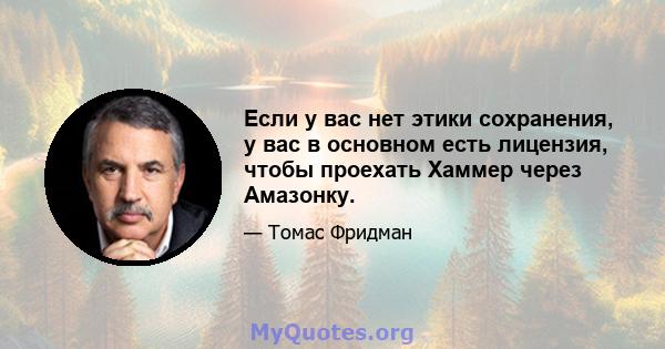 Если у вас нет этики сохранения, у вас в основном есть лицензия, чтобы проехать Хаммер через Амазонку.