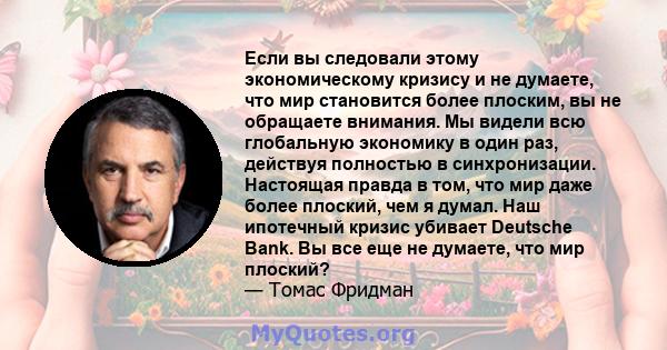 Если вы следовали этому экономическому кризису и не думаете, что мир становится более плоским, вы не обращаете внимания. Мы видели всю глобальную экономику в один раз, действуя полностью в синхронизации. Настоящая