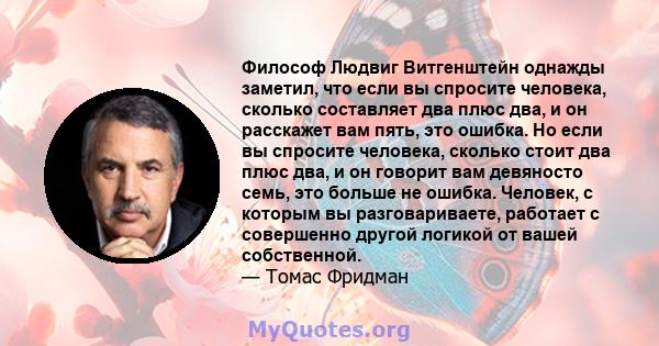 Философ Людвиг Витгенштейн однажды заметил, что если вы спросите человека, сколько составляет два плюс два, и он расскажет вам пять, это ошибка. Но если вы спросите человека, сколько стоит два плюс два, и он говорит вам 