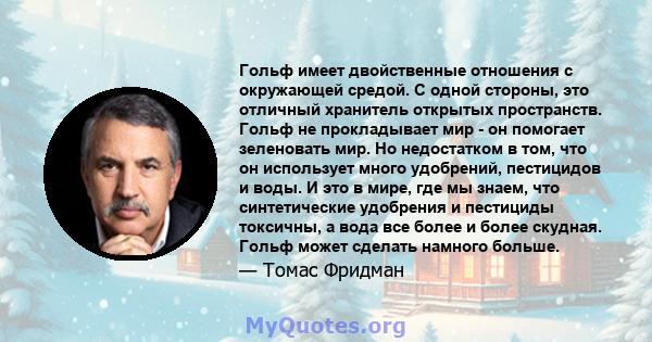 Гольф имеет двойственные отношения с окружающей средой. С одной стороны, это отличный хранитель открытых пространств. Гольф не прокладывает мир - он помогает зеленовать мир. Но недостатком в том, что он использует много 