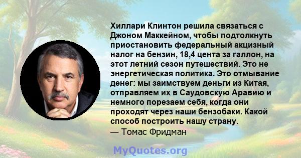 Хиллари Клинтон решила связаться с Джоном Маккейном, чтобы подтолкнуть приостановить федеральный акцизный налог на бензин, 18,4 цента за галлон, на этот летний сезон путешествий. Это не энергетическая политика. Это