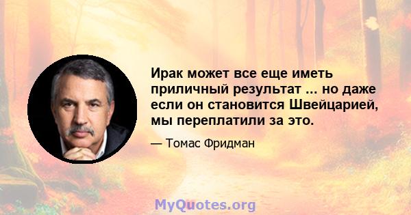 Ирак может все еще иметь приличный результат ... но даже если он становится Швейцарией, мы переплатили за это.