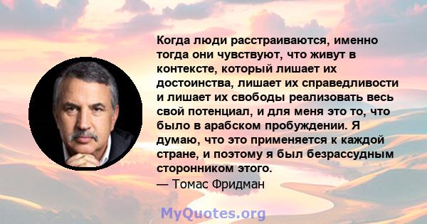 Когда люди расстраиваются, именно тогда они чувствуют, что живут в контексте, который лишает их достоинства, лишает их справедливости и лишает их свободы реализовать весь свой потенциал, и для меня это то, что было в