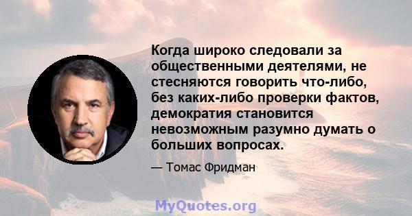 Когда широко следовали за общественными деятелями, не стесняются говорить что-либо, без каких-либо проверки фактов, демократия становится невозможным разумно думать о больших вопросах.