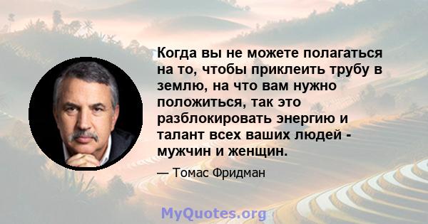 Когда вы не можете полагаться на то, чтобы приклеить трубу в землю, на что вам нужно положиться, так это разблокировать энергию и талант всех ваших людей - мужчин и женщин.