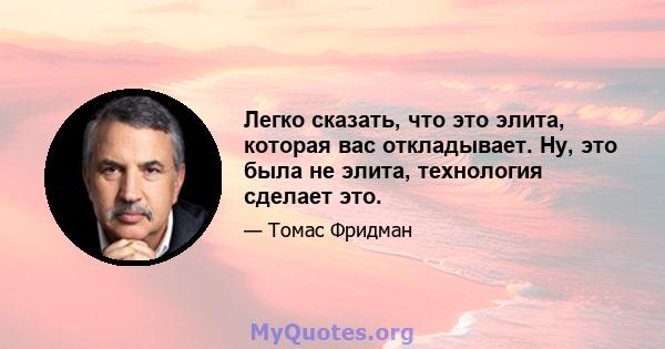 Легко сказать, что это элита, которая вас откладывает. Ну, это была не элита, технология сделает это.