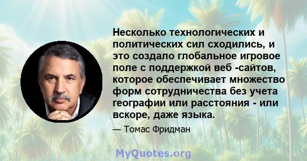 Несколько технологических и политических сил сходились, и это создало глобальное игровое поле с поддержкой веб -сайтов, которое обеспечивает множество форм сотрудничества без учета географии или расстояния - или вскоре, 