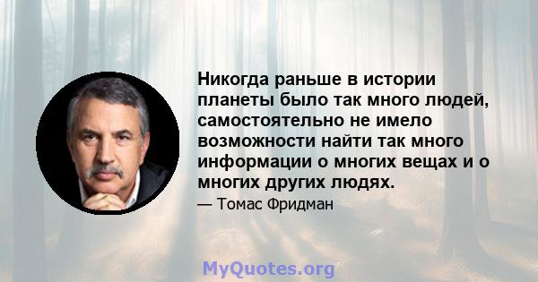 Никогда раньше в истории планеты было так много людей, самостоятельно не имело возможности найти так много информации о многих вещах и о многих других людях.