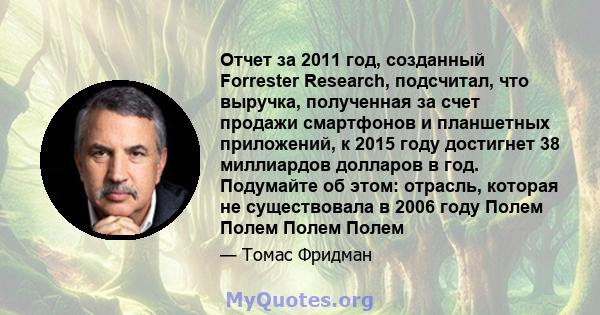 Отчет за 2011 год, созданный Forrester Research, подсчитал, что выручка, полученная за счет продажи смартфонов и планшетных приложений, к 2015 году достигнет 38 миллиардов долларов в год. Подумайте об этом: отрасль,