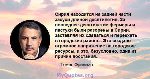 Сирия находится на задней части засухи длиной десятилетия. За последнее десятилетие фермеры и пастухи были разорены в Сирии, заставляя их сдаваться и переехать в городские районы. Это создало огромное напряжение на