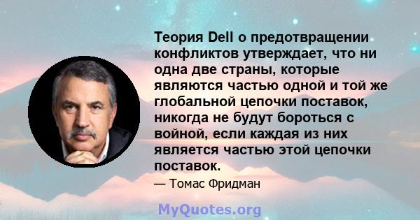 Теория Dell о предотвращении конфликтов утверждает, что ни одна две страны, которые являются частью одной и той же глобальной цепочки поставок, никогда не будут бороться с войной, если каждая из них является частью этой 