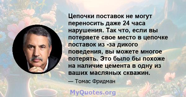 Цепочки поставок не могут переносить даже 24 часа нарушения. Так что, если вы потеряете свое место в цепочке поставок из -за дикого поведения, вы можете многое потерять. Это было бы похоже на наличие цемента в одну из