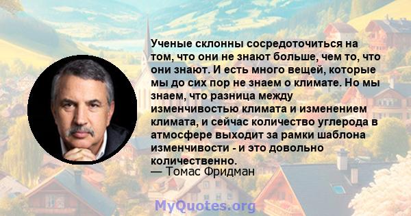 Ученые склонны сосредоточиться на том, что они не знают больше, чем то, что они знают. И есть много вещей, которые мы до сих пор не знаем о климате. Но мы знаем, что разница между изменчивостью климата и изменением