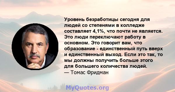 Уровень безработицы сегодня для людей со степенями в колледже составляет 4,1%, что почти не является. Это люди переключают работу в основном. Это говорит вам, что образование - единственный путь вверх и единственный