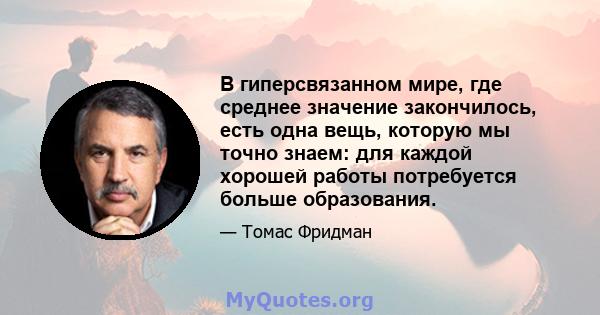 В гиперсвязанном мире, где среднее значение закончилось, есть одна вещь, которую мы точно знаем: для каждой хорошей работы потребуется больше образования.