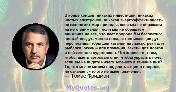 В конце концов, никаких инвестиций, никаких чистых электронов, никакая энергоэффективность не сэкономит мир природы, если мы не обращаем на него внимания - если мы не обращаем внимания на все, что дает природа Мы