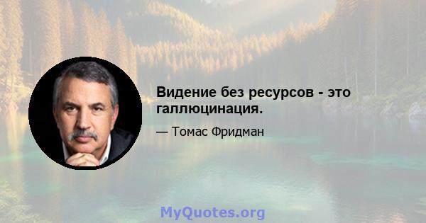 Видение без ресурсов - это галлюцинация.