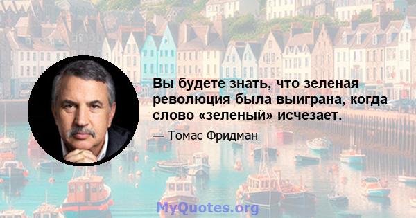 Вы будете знать, что зеленая революция была выиграна, когда слово «зеленый» исчезает.