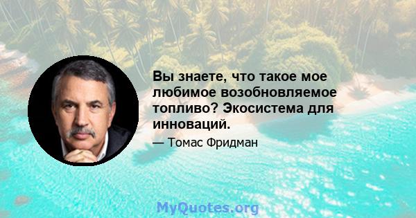 Вы знаете, что такое мое любимое возобновляемое топливо? Экосистема для инноваций.