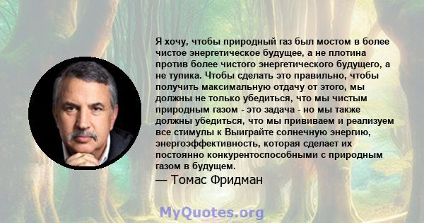 Я хочу, чтобы природный газ был мостом в более чистое энергетическое будущее, а не плотина против более чистого энергетического будущего, а не тупика. Чтобы сделать это правильно, чтобы получить максимальную отдачу от