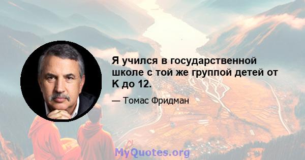 Я учился в государственной школе с той же группой детей от K до 12.