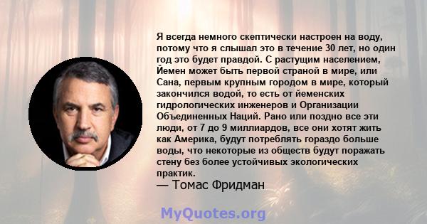 Я всегда немного скептически настроен на воду, потому что я слышал это в течение 30 лет, но один год это будет правдой. С растущим населением, Йемен может быть первой страной в мире, или Сана, первым крупным городом в