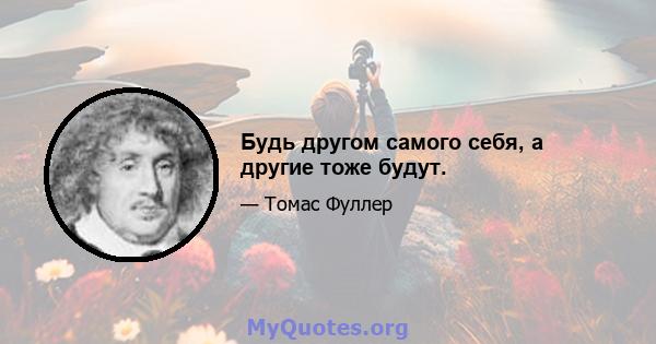 Будь другом самого себя, а другие тоже будут.