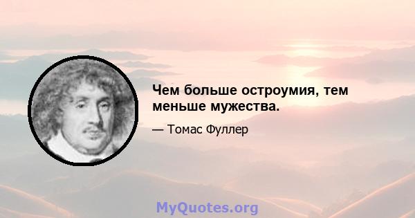 Чем больше остроумия, тем меньше мужества.