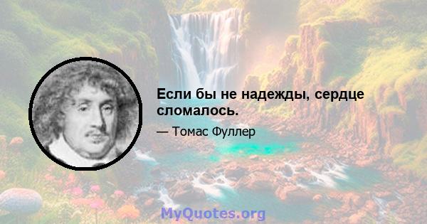 Если бы не надежды, сердце сломалось.