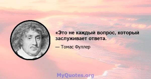 «Это не каждый вопрос, который заслуживает ответа.