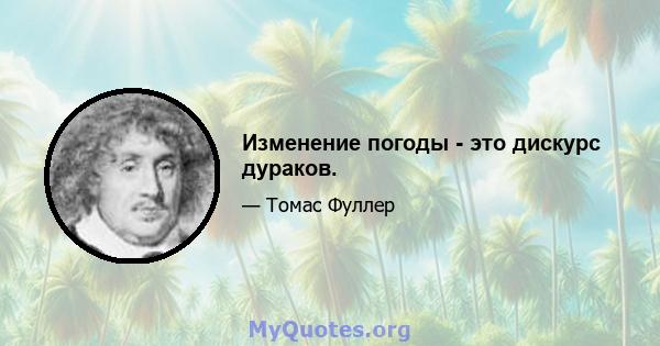 Изменение погоды - это дискурс дураков.