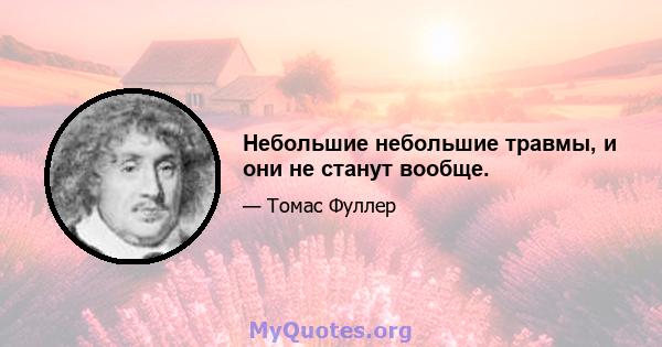 Небольшие небольшие травмы, и они не станут вообще.