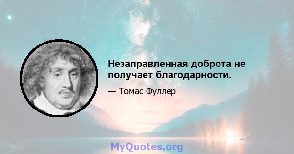 Незаправленная доброта не получает благодарности.