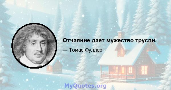 Отчаяние дает мужество трусли.