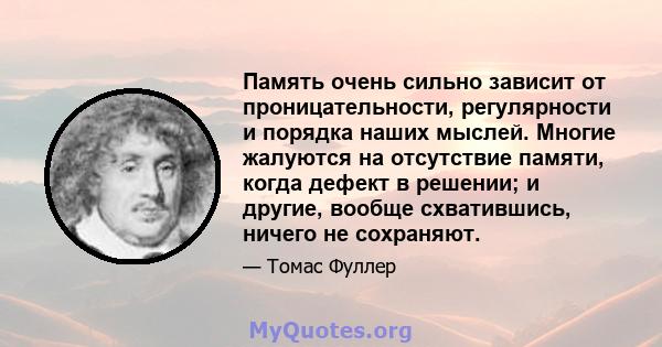 Память очень сильно зависит от проницательности, регулярности и порядка наших мыслей. Многие жалуются на отсутствие памяти, когда дефект в решении; и другие, вообще схватившись, ничего не сохраняют.