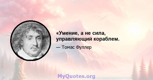 «Умение, а не сила, управляющий кораблем.