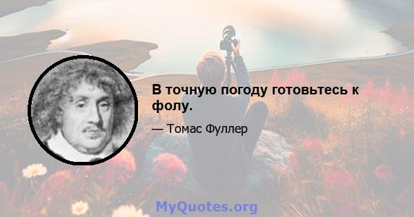 В точную погоду готовьтесь к фолу.