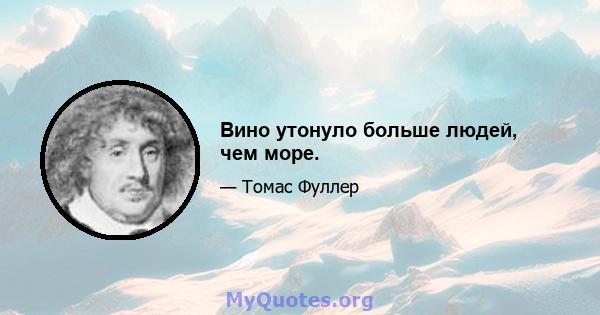 Вино утонуло больше людей, чем море.