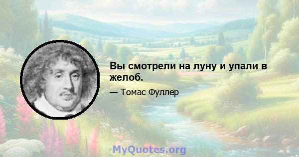 Вы смотрели на луну и упали в желоб.