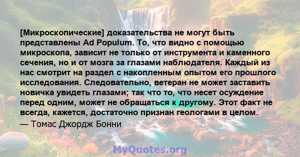 [Микроскопические] доказательства не могут быть представлены Ad Populum. То, что видно с помощью микроскопа, зависит не только от инструмента и каменного сечения, но и от мозга за глазами наблюдателя. Каждый из нас