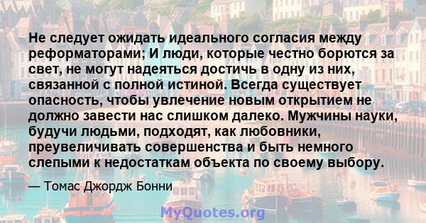 Не следует ожидать идеального согласия между реформаторами; И люди, которые честно борются за свет, не могут надеяться достичь в одну из них, связанной с полной истиной. Всегда существует опасность, чтобы увлечение