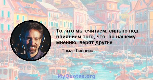 То, что мы считаем, сильно под влиянием того, что, по нашему мнению, верят другие