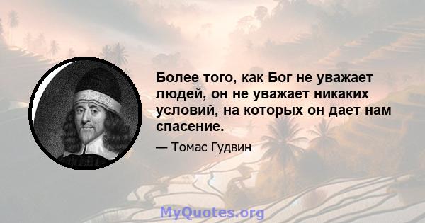 Более того, как Бог не уважает людей, он не уважает никаких условий, на которых он дает нам спасение.