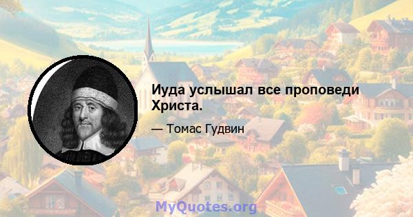 Иуда услышал все проповеди Христа.