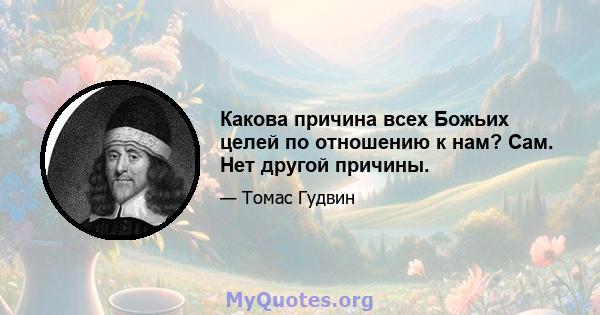 Какова причина всех Божьих целей по отношению к нам? Сам. Нет другой причины.