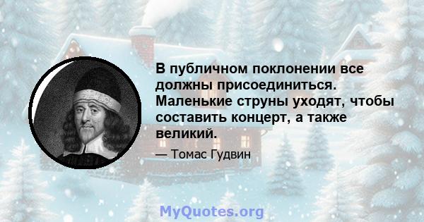 В публичном поклонении все должны присоединиться. Маленькие струны уходят, чтобы составить концерт, а также великий.