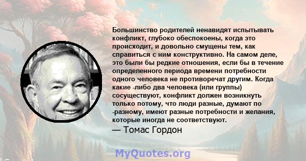 Большинство родителей ненавидят испытывать конфликт, глубоко обеспокоены, когда это происходит, и довольно смущены тем, как справиться с ним конструктивно. На самом деле, это были бы редкие отношения, если бы в течение