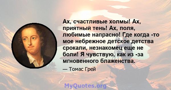 Ах, счастливые холмы! Ах, приятный тень! Ах, поля, любимые напрасно! Где когда -то мое небрежное детское детства срокали, незнакомец еще не боли! Я чувствую, как из -за мгновенного блаженства.