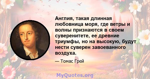 Англия, такая длинная любовница моря, где ветры и волны признаются в своем суверенитете, ее древние триумфы, но на высокую, будут нести суверен завоеванного воздуха.